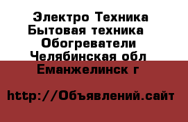 Электро-Техника Бытовая техника - Обогреватели. Челябинская обл.,Еманжелинск г.